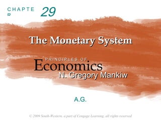© 2009 South-Western, a part of Cengage Learning, all rights reserved
C H A P T E
R
The Monetary SystemThe Monetary System
Economics
P R I N C I P L E S O FP R I N C I P L E S O F
N. Gregory MankiwN. Gregory Mankiw
A.G.
29
 