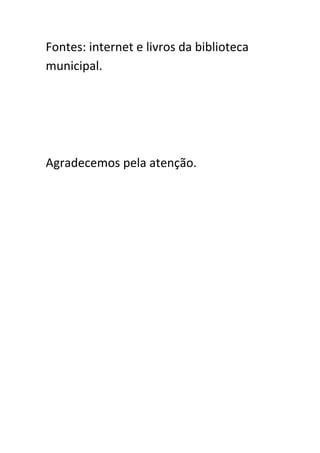 Fontes: internet e livros da biblioteca
municipal.
Agradecemos pela atenção.
 