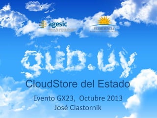 La CloudStore del EstadoLa CloudStore del Estado
CloudStore del Estado
Evento GX23, Octubre 2013
José Clastornik
 