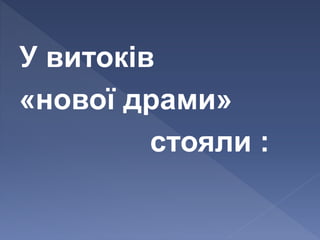 У витоків
«нової драми»
стояли :
 