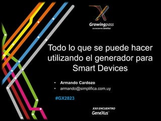 Todo lo que se puede hacer
utilizando el generador para
        Smart Devices
 •   Armando Cardozo
 •   armando@simplifica.com.uy

  #GX2823
 