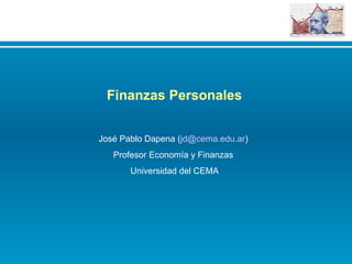 Un soporte para un manejo mas efectivo de las finanzas personales
Finanzas Personales
José Pablo Dapena (jd@cema.edu.ar)
Profesor Economía y Finanzas
Universidad del CEMA
 