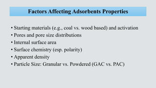 Factors Affecting Adsorbents Properties
• Starting materials (e.g., coal vs. wood based) and activation
• Pores and pore s...