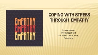 COPING WITH STRESS
THROUGH EMPATHY
S.Lakshmanan,
Psychologist, and
Ex. Project Officer, NYK,
Puducherry.
 