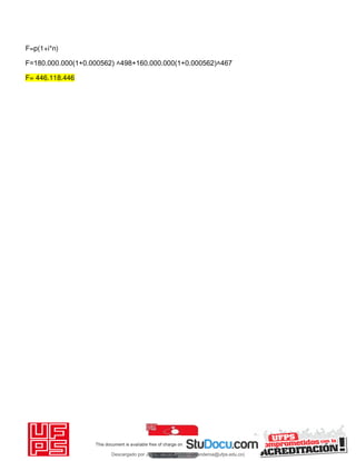 F=p(1+i*n)
F=180.000.000(1+0.000562) ˄498+160.000.000(1+0.000562)˄467
F= 446.118.446
Descargado por JUNIOR AOA (junioralexanderoa@ufps.edu.co)
lOMoARcPSD|3791696
 
