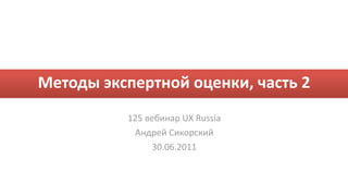 Методы экспертной оценки, часть 2
          125 вебинар UX Russia
           Андрей Сикорский
               30.06.2011
 