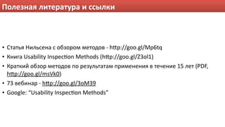 Полезная литература и ссылки



• Статья Нильсена с обзором методов ‐ hHp://goo.gl/Mp6tq
• Книга Usability InspecWon Methods (hHp://goo.gl/Z3ol1)
• Краткий обзор методов по результатам применения в течение 15 лет (PDF, 
  hHp://goo.gl/msVk0)
• 73 вебинар ‐ hHp://goo.gl/3oM39
• Google: “Usability InspecWon Methods”
 