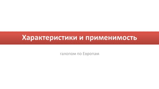 Характеристики и применимость
         галопом по Европам
 