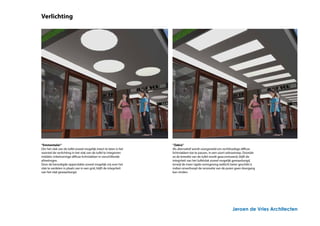 Verlichting




“Emmentaler”                                                        “Zebra”
Om het vlak van de luifel zoveel mogelijk intact te laten is het    Als alternatief wordt voorgesteld om rechthoekige diffuse
voorstel de verlichting in het vlak van de luifel te integreren     lichtvlakken toe te passen, in een soort zebrastreep. Doordat
middels cirkelvormige diffuse lichtvlakken in verschillende         zo de breedte van de luifel wordt geaccentueerd, blijft de
afmetingen.                                                         integriteit van het luifelvlak zoveel mogelijk gewaarborgd,
Door de benodigde oppervlakte zoveel mogelijk vrij over het         terwijl de meer rigide vormgeving wellicht beter geschikt is
vlak te verdelen in plaats van in een grid, blijft de integriteit   indien onverhoopt de renovatie van de puien geen doorgang
van het vlak gewaarborgd.                                           kan vinden.




                                                                                                                Jeroen de Vries Architecten
 