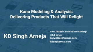 Kano Modeling & Analysis:
Delivering Products That Will Delight
KD Singh Arneja @kd_singh
www.linkedin.com/in/kanwaldeep
kanwaldeep@gmail.com
kdsingharneja.com
 