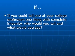 If… If you could tell one of your college professors one thing with complete impunity, who would you tell and what would you say? 