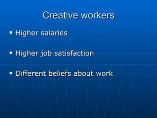 Creative workers Higher salaries Higher job satisfaction Different beliefs about work 