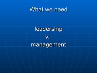 What we need leadership v.  management 