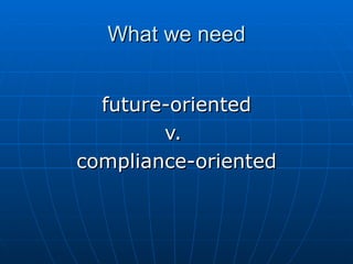 What we need future-oriented v.  compliance-oriented 