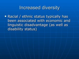 Increased diversity Racial / ethnic status typically has been associated with economic and linguistic disadvantage (as well as disability status) 