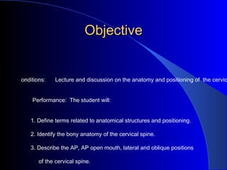 Objective Conditions:  Lecture and discussion on the anatomy and positioning of  the cervical spine.   Performance:  The s...