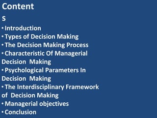 Content
s
• Introduction
• Types of Decision Making
•The Decision Making Process
• Characteristic Of Managerial
Decision M...