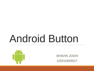 Android Button 
BHAVIN JOSHI 
125010693017 
1 
 
