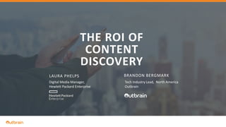 THE ROI OF CONTENT DISCOVERY| ANDRIES DE VILLIERS
THE ROI OF
CONTENT
DISCOVERY
1
LAURA PHELPS BRANDON BERGMARK
Digital Media Manager,
Hewlett Packard Enterprise
Tech Industry Lead, North America
Outbrain
 
