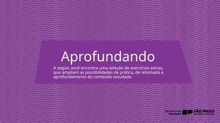 2025_EM_V1
A seguir, você encontra uma seleção de exercícios extras,
que ampliam as possibilidades de prática, de retomada e
aprofundamento do conteúdo estudado.
Aprofundando
 