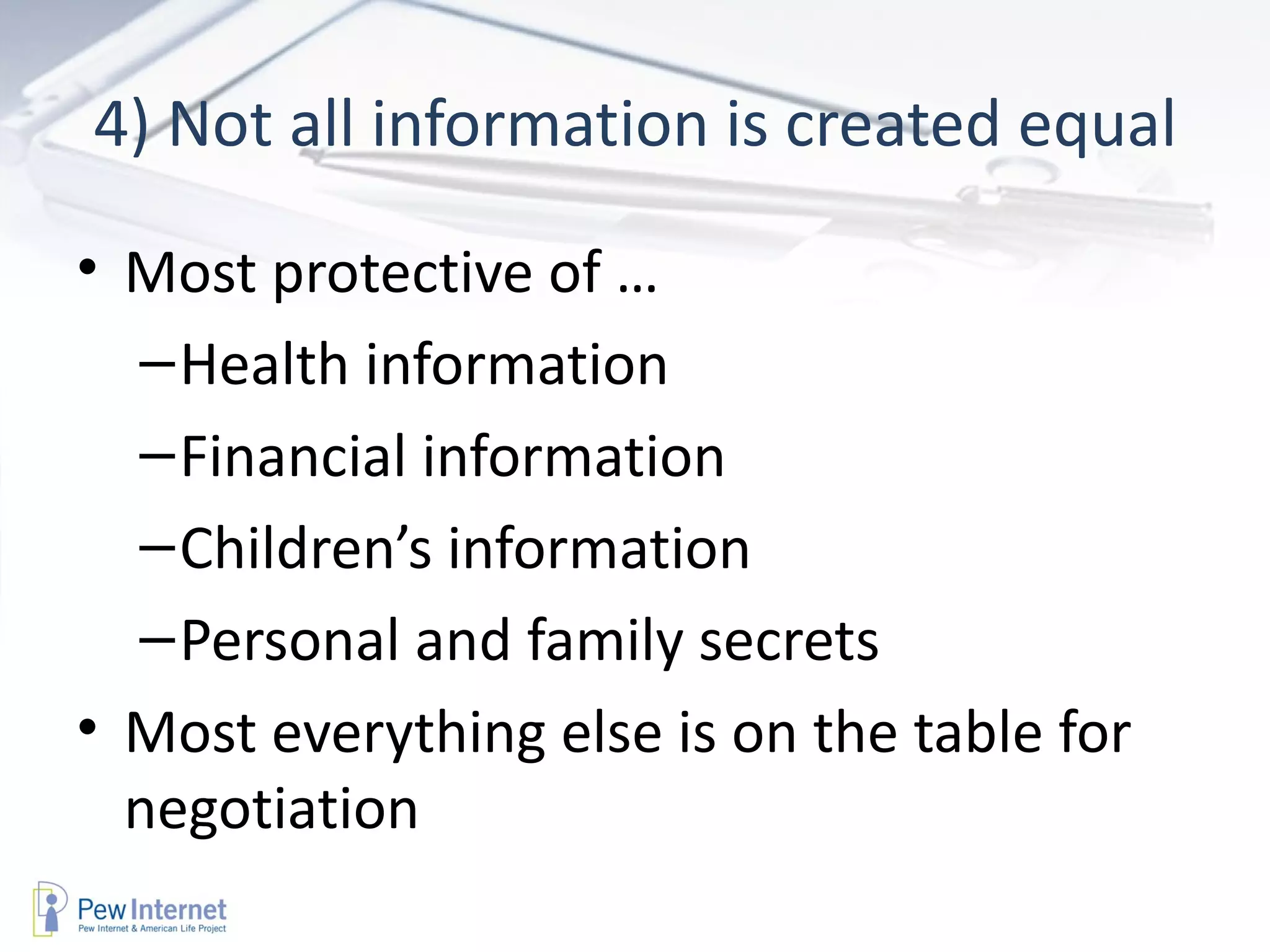 4) Not all information is created equal Most protective of … Health information Financial information Children’s information Personal and family secrets Most everything else is on the table for negotiation 