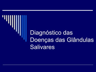 Diagnóstico das 
Doenças das Glândulas 
Salivares 
 