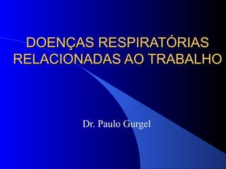 DDOOEENNÇÇAASS RREESSPPIIRRAATTÓÓRRIIAASS 
RREELLAACCIIOONNAADDAASS AAOO TTRRAABBAALLHHOO 
Dr. Paulo Gurgel 
 