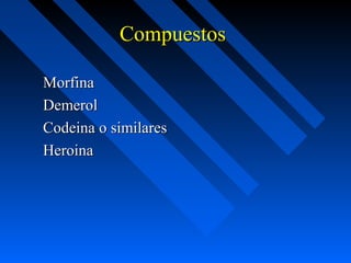Compuestos

Morfina
Demerol
Codeina o similares
Heroina
 