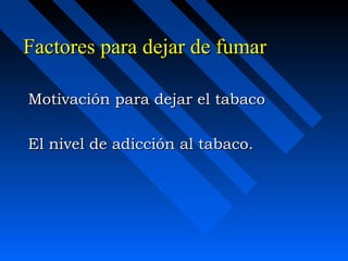 Factores para dejar de fumar

Motivación para dejar el tabaco

El nivel de adicción al tabaco.
 