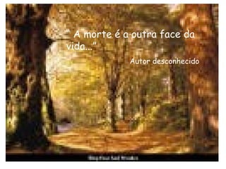 “ A morte é a outra face da 
vida...” 
Autor desconhecido 
 