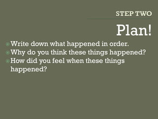 Plan!
Write down what happened in order.
Why do you think these things happened?
How did you feel when these things
happened?