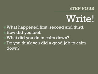 Write!
What happened first, second and third.
How did you feel.
What did you do to calm down?
Do you think you did a good job to calm
down?