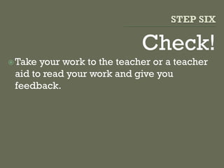 Check!
Take your work to the teacher or a teacher
aid to read your work and give you
feedback.