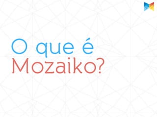 O que é
Mozaiko?
 