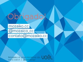 Obrigado!



Mozaiko é uma iniciativa da:
www.voel.in | @voeldesign
 