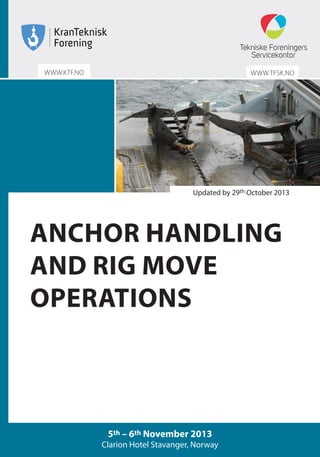 WWW.TFSK.NO
ANCHOR HANDLING
AND RIG MOVE
OPERATIONS
5th – 6th November 2013
Clarion Hotel Stavanger, Norway
Updated by 29th October 2013
WWW.KTF.NO
 