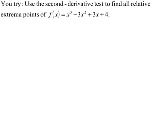 You try : Use the second - derivative test to find all relative
extrema points of f ( x ) = x 3 − 3 x 2 + 3 x + 4.
 