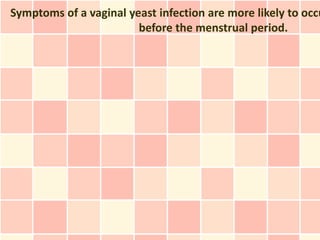 Symptoms of a vaginal yeast infection are more likely to occu
                        before the menstrual period.
 