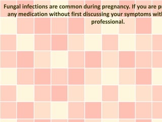 Fungal infections are common during pregnancy. If you are pr
 any medication without first discussing your symptoms with
                                 professional.
 