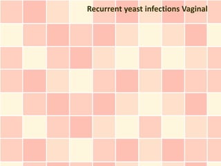 Recurrent yeast infections Vaginal
 
