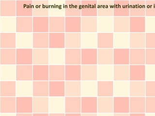 Pain or burning in the genital area with urination or in
 