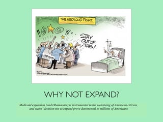 WHY NOT EXPAND?
Medicaid expansion (and Obamacare) is instrumental in the well-being of American citizens,
and states’decision not to expand prove detrimental to millions of Americans
 