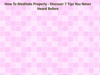 How To Meditate Properly - Discover 7 Tips You Never
Heard Before

 