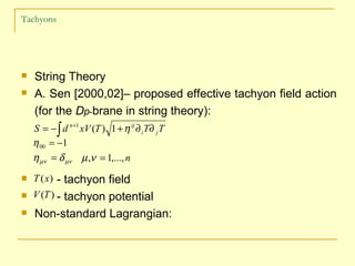 Tachyons <ul><li>String Theory </li></ul><ul><li>A. Sen [2000,02]– proposed effective tachyon field action  </li></ul><ul>...