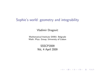 Sophie’s world: geometry and integrability

                Vladimir Dragovi´
                                c

        Mathematical Institute SANU, Belgrade
        Math. Phys. Group, University of Lisbon


                   SSSCP2009
                 Niˇ, 4 April 2009
                   s
 