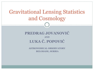 PREDRAG JOVANOVI Ć AND LUKA  Č.  POPOVI Ć ASTRONOMICAL OBSERVATORY BELGRADE, SERBIA Gravitational Lensing Statistics and Cosmology 