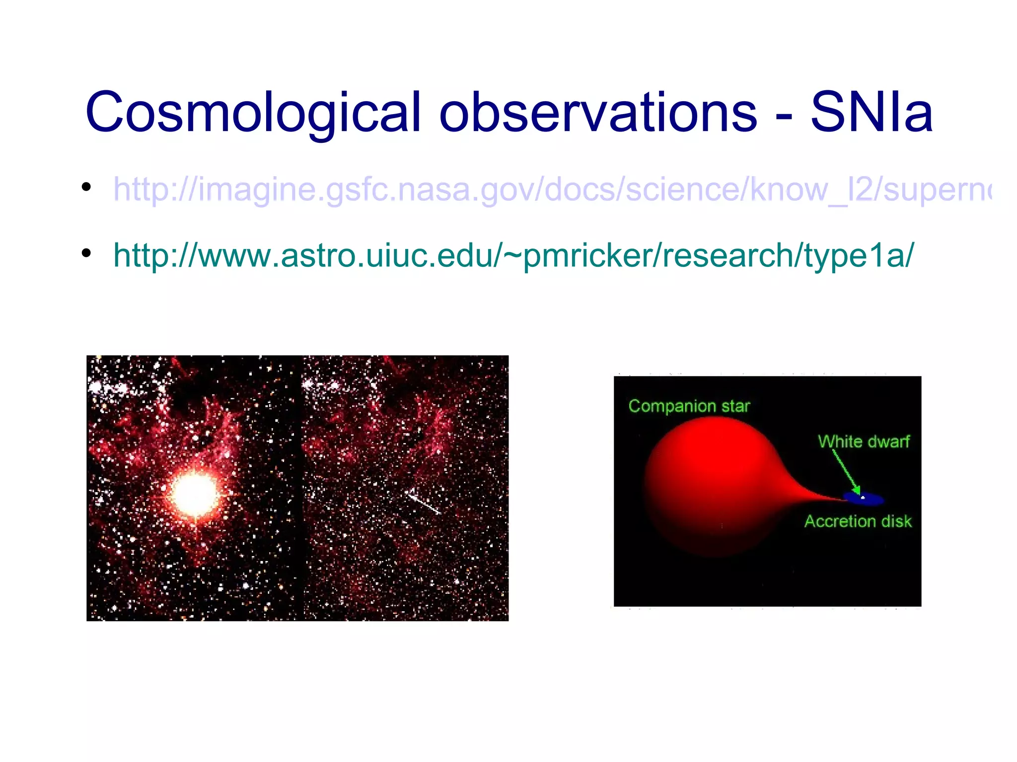 Cosmological observations - SNIa http://imagine.gsfc.nasa.gov/docs/science/know_l2/supernovae.html http://www.astro.uiuc.edu/~pmricker/research/type1a/ 