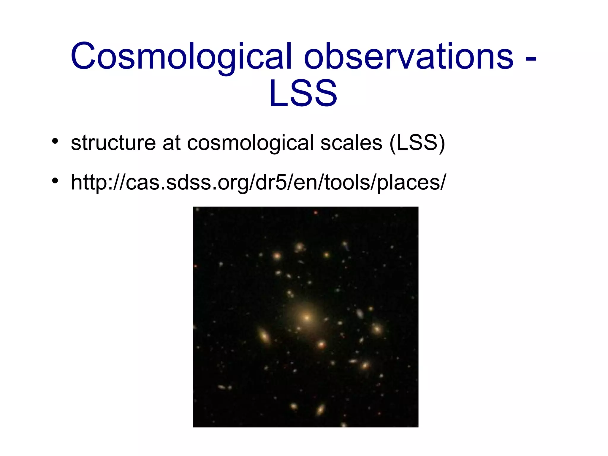 Cosmological observations - LSS structure at cosmological scales (LSS) http://cas.sdss.org/dr5/en/tools/places/ 