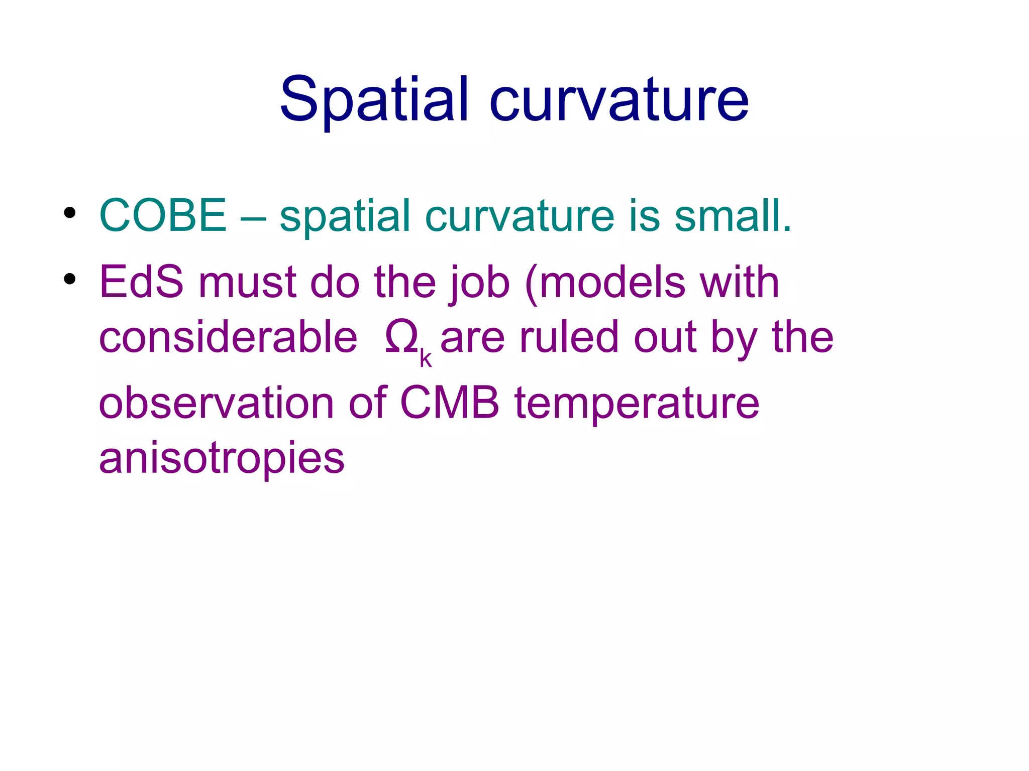 Spatial curvature COBE – spatial curvature is small. EdS must do the job (models with considerable  Ω k  are ruled out by the observation of CMB temperature anisotropies 