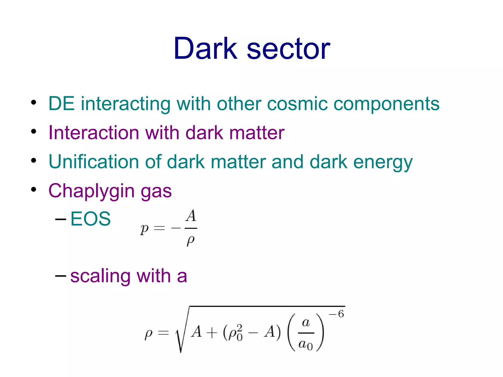 Dark sector DE interacting with other cosmic components Interaction with dark matter Unification of dark matter and dark energy Chaplygin gas  EOS scaling with a   